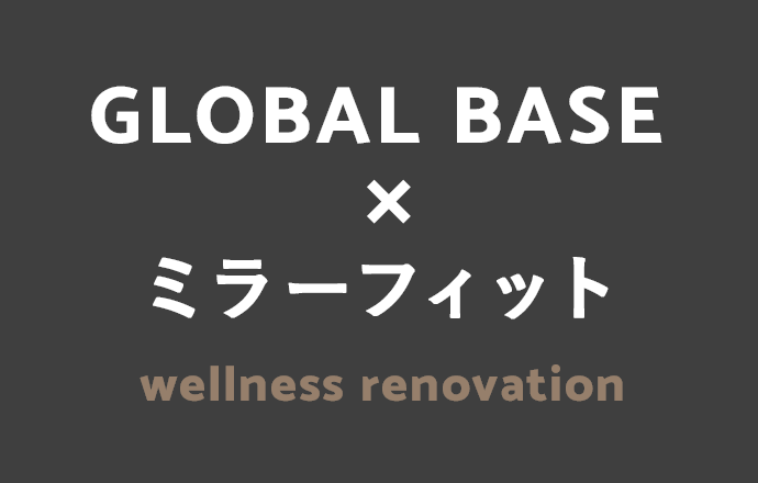 GLOBAL BASE×ミラーフィット wellness renovation