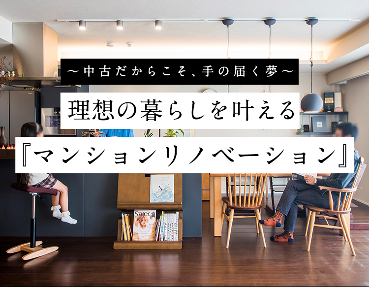 中古だからこそ、手の届く夢 理想の暮らしを叶える『リノベーションマンション』