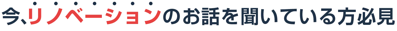 今、リノベーションのお話を聞いている方必見